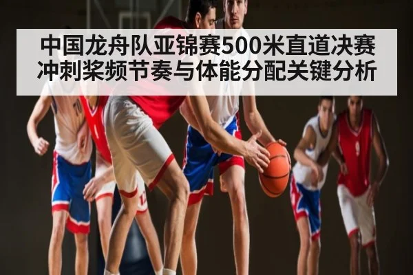 中国龙舟队亚锦赛500米直道决赛冲刺桨频节奏与体能分配关键分析