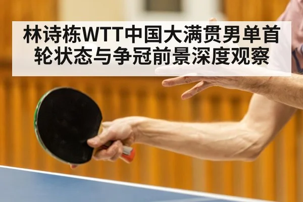 林诗栋WTT中国大满贯男单首轮状态与争冠前景深度观察