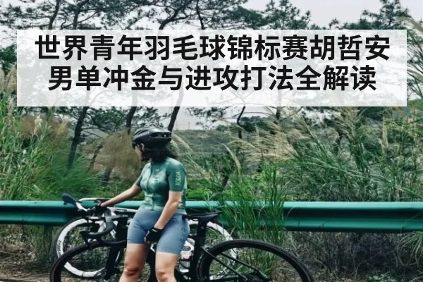 世界青年羽毛球锦标赛胡哲安男单冲金与进攻打法全解读