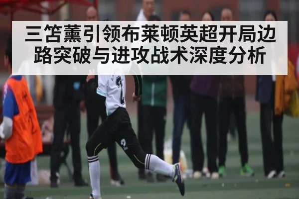 三笘薰引领布莱顿英超开局边路突破与进攻战术深度分析