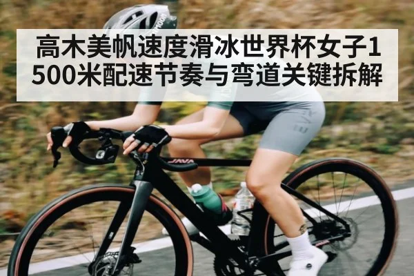 高木美帆速度滑冰世界杯女子1500米配速节奏与弯道关键拆解